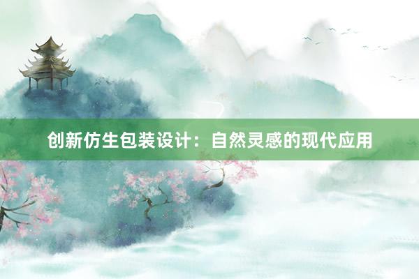 创新仿生包装设计：自然灵感的现代应用